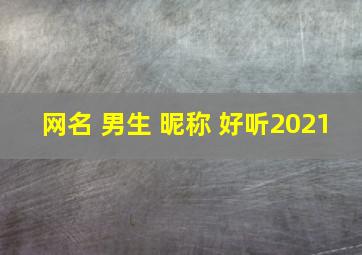 网名 男生 昵称 好听2021